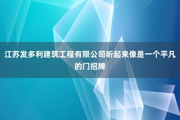 江苏发多利建筑工程有限公司听起来像是一个平凡的门招牌
